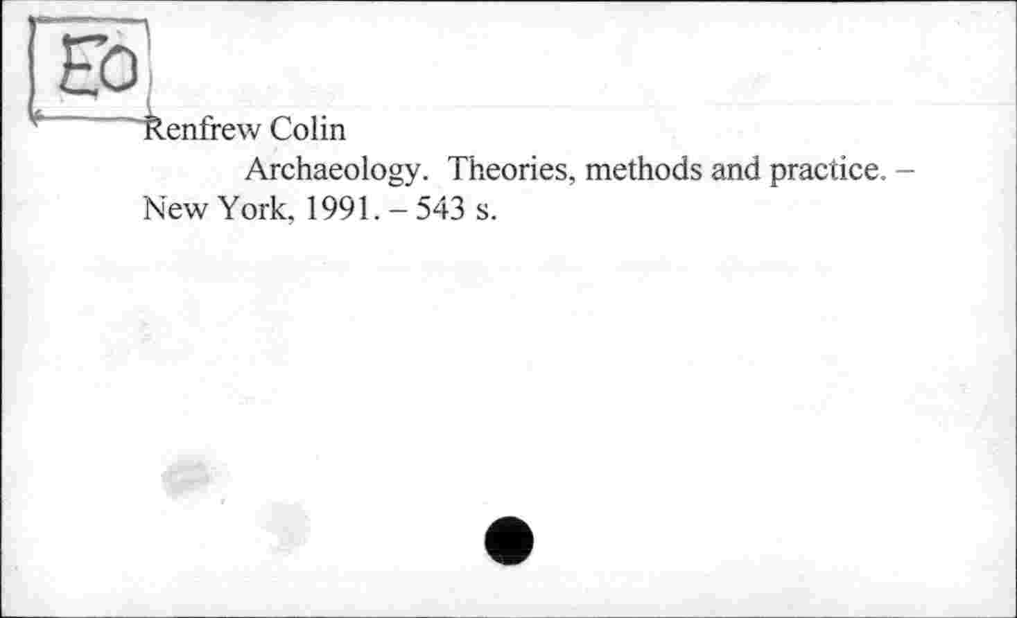 ﻿Archaeology. Theories, methods and practice. New York, 1991.- 543 s.